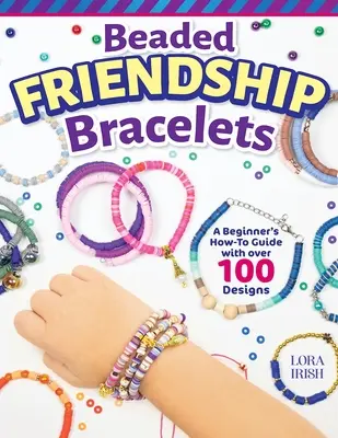 Bracelets d'amitié en perles : Un guide pratique pour les débutants avec plus de 100 modèles - Beaded Friendship Bracelets: A Beginner's How-To Guide with Over 100 Designs