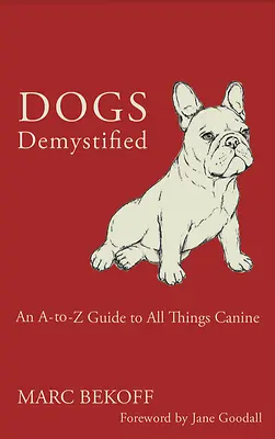 Les chiens démystifiés : Un guide de A à Z pour tout ce qui concerne les chiens - Dogs Demystified: An A-To-Z Guide to All Things Canine