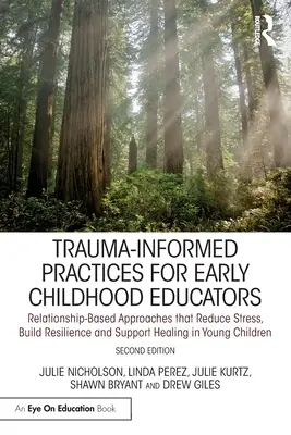 Trauma-Informed Practices for Early Childhood Educators (Pratiques fondées sur les traumatismes pour les éducateurs de la petite enfance) : Approches relationnelles qui réduisent le stress, renforcent la résilience et soutiennent la guérison en vous - Trauma-Informed Practices for Early Childhood Educators: Relationship-Based Approaches That Reduce Stress, Build Resilience and Support Healing in You