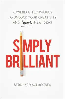Simplement brillant : Des techniques puissantes pour débloquer votre créativité et faire jaillir de nouvelles idées - Simply Brilliant: Powerful Techniques to Unlock Your Creativity and Spark New Ideas