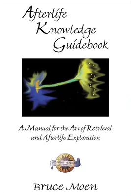 Guide de la connaissance de l'après-vie : Un manuel pour l'art de la recherche et de l'exploration de l'après-vie - Afterlife Knowledge Guidebook: A Manual for the Art of Retrieval and Afterlife Exploration