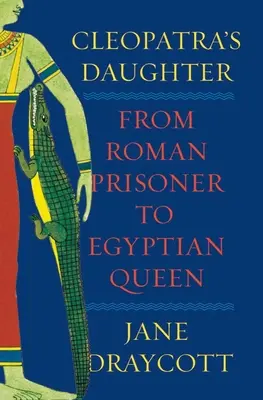 La fille de Cléopâtre : De la prisonnière romaine à la reine africaine - Cleopatra's Daughter: From Roman Prisoner to African Queen