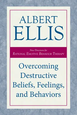 Vaincre les croyances, les sentiments et les comportements destructeurs : Nouvelles orientations pour la thérapie comportementale rationnelle et émotive - Overcoming Destructive Beliefs, Feelings, and Behaviors: New Directions for Rational Emotive Behavior Therapy