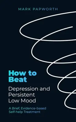 Comment vaincre la dépression et la déprime persistante : un traitement d'auto-assistance bref et fondé sur des données probantes - How to Beat Depression and Persistent Low Mood: A Brief, Evidence-Based Self-Help Treatment