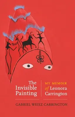 La peinture invisible : Mes mémoires de Leonora Carrington - The Invisible Painting: My Memoir of Leonora Carrington