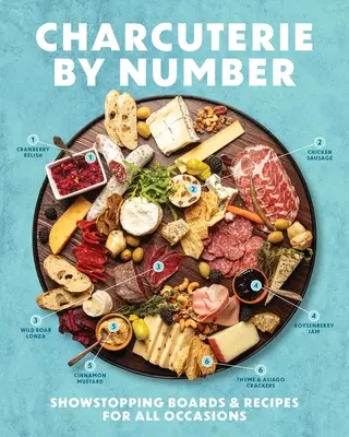 Charcuterie by Number : Des planches et des recettes pour toutes les occasions - Charcuterie by Number: Showstopping Boards and Recipes for All Occasions