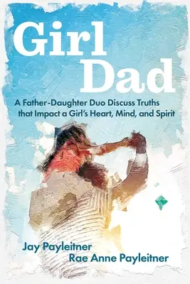 Girldad : Un duo père-fille discute des vérités qui ont un impact sur le cœur, l'esprit et l'âme d'une fille. - Girldad: A Father-Daughter Duo Discuss Truths That Impact a Girl's Heart, Mind, and Spirit