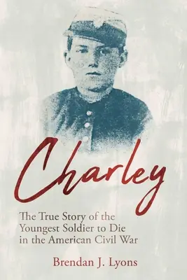 Charley : L'histoire vraie du plus jeune soldat mort pendant la guerre de Sécession - Charley: The True Story of the Youngest Soldier to Die in the American Civil War
