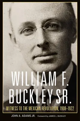 William F. Buckley Sr : Témoin de la révolution mexicaine, 1908-1922 - William F. Buckley Sr.: Witness to the Mexican Revolution, 1908-1922