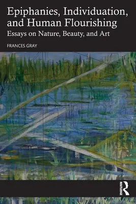 Épiphanies, individuation et épanouissement humain : Essais sur la nature, la beauté et l'art - Epiphanies, Individuation, and Human Flourishing: Essays on Nature, Beauty, and Art