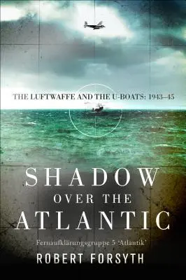 L'ombre sur l'Atlantique : La Luftwaffe et les U-Boats : 1943-45 - Shadow Over the Atlantic: The Luftwaffe and the U-Boats: 1943-45