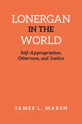 Lonergan dans le monde : Auto-appropriation, altérité et justice - Lonergan in the World: Self-Appropriation, Otherness, and Justice