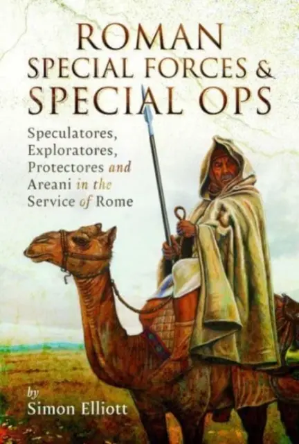 Les forces spéciales romaines et les opérations spéciales : spéculateurs, explorateurs, protecteurs et aréopages au service de Rome - Roman Special Forces and Special Ops: Speculatores, Exploratores, Protectores and Areani in the Service of Rome