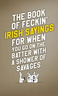 Le livre des dictons irlandais pour quand vous allez à la batte avec une pluie de sauvages - The Book of Feckin' Irish Sayings for When You Go on the Batter with a Shower of Savages