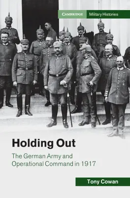 Tenir bon - L'armée allemande et le commandement opérationnel en 1917 - Holding Out - The German Army and Operational Command in 1917