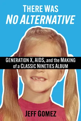 Il n'y avait pas d'alternative : La génération X, le sida et la création d'un disque classique des années 90 - There Was No Alternative: Generation X, Aids, and the Making of a Classic Nineties Record