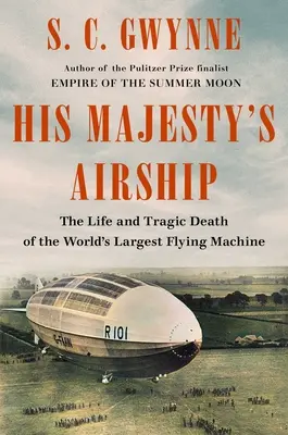Le dirigeable de Sa Majesté : La vie et la mort tragique de la plus grande machine volante du monde - His Majesty's Airship: The Life and Tragic Death of the World's Largest Flying Machine