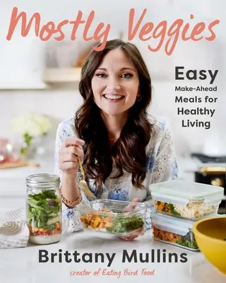 Mostly Veggies : Des repas faciles à préparer pour une vie saine - Mostly Veggies: Easy Make-Ahead Meals for Healthy Living