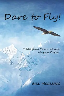 Osez voler&nbsp;! Ils monteront avec des ailes d'aigle - Dare to Fly!: They Shall Mount up with Wings As Eagles