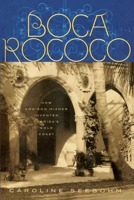 Boca Rococo : Comment Addison Mizner a inventé la Gold Coast de Floride - Boca Rococo: How Addison Mizner Invented Florida's Gold Coast