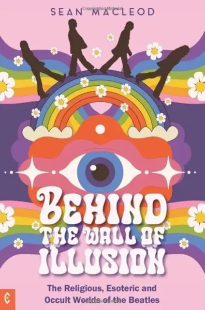 Derrière le mur de l'illusion - Les mondes religieux, ésotérique et occulte des Beatles - Behind the Wall of Illusion - The Religious, Esoteric and Occult Worlds of the Beatles