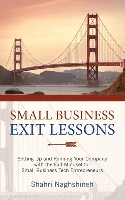 Leçons sur la sortie d'une petite entreprise : La création et la gestion de votre entreprise avec l'état d'esprit de sortie pour les entrepreneurs des petites entreprises technologiques - Small Business Exit Lessons: Setting Up and Running Your Company with the Exit Mindset for Small Tech Business Entrepreneurs