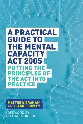 Guide pratique de la loi de 2005 sur la capacité mentale : Mettre en pratique les principes de la loi sur la capacité mentale 2005 - A Practical Guide to the Mental Capacity ACT 2005: Putting the Principles of the ACT Into Practice
