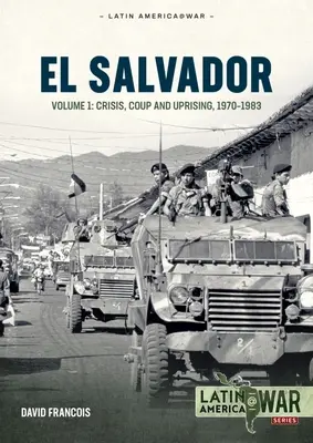 El Salvador : Volume 1 : Crise, coup d'État et soulèvement 1970-1983 - El Salvador: Volume 1: Crisis, Coup and Uprising 1970-1983