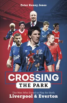Crossing the Park : Les hommes qui ont osé jouer pour Liverpool et Everton - Crossing the Park: The Men Who Dared to Play for Both Liverpool and Everton