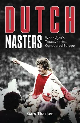 Les maîtres néerlandais : Quand le Totaalvoetbal de l'Ajax a conquis l'Europe - The Dutch Masters: When Ajax's Totaalvoetbal Conquered Europe