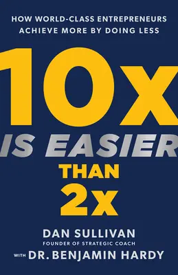 10x Is Easier Than 2x : Comment les entrepreneurs de classe mondiale obtiennent plus en en faisant moins - 10x Is Easier Than 2x: How World-Class Entrepreneurs Achieve More by Doing Less