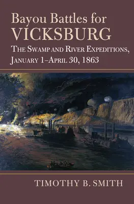 Batailles des bayous pour Vicksburg : Les expéditions dans les marais et sur les rivières, du 1er janvier au 30 avril 1863 - Bayou Battles for Vicksburg: The Swamp and River Expeditions, January 1-April 30, 1863