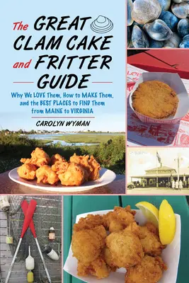 Le grand guide des gâteaux et des beignets de palourdes : Pourquoi nous les aimons, comment les préparer et où les trouver du Maine à la Virginie - The Great Clam Cake and Fritter Guide: Why We Love Them, How to Make Them, and Where to Find Them from Maine to Virginia