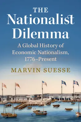 Dilemme nationaliste - Une histoire mondiale du nationalisme économique, de 1776 à nos jours (Suesse Marvin (Trinity College Dublin)) - Nationalist Dilemma - A Global History of Economic Nationalism, 1776-Present (Suesse Marvin (Trinity College Dublin))