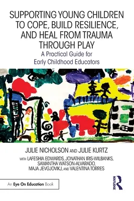 Supporting Young Children to Cope, Build Resilience, and Heal from Trauma through Play (Soutenir les jeunes enfants pour qu'ils s'adaptent, développent leur résilience et guérissent des traumatismes par le jeu) : Un guide pratique pour les éducateurs de la petite enfance - Supporting Young Children to Cope, Build Resilience, and Heal from Trauma through Play: A Practical Guide for Early Childhood Educators