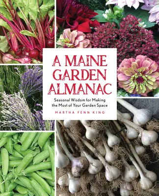 Un almanach des jardins du Maine : Une sagesse saisonnière pour tirer le meilleur parti de votre espace de jardinage - A Maine Garden Almanac: Seasonal Wisdom for Making the Most of Your Garden Space