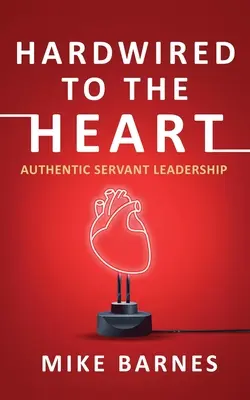 Câblé au cœur : L'authentique leadership au service des autres - Hardwired to the Heart: Authentic Servant Leadership