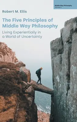 Les cinq principes de la philosophie de la voie du milieu : Vivre l'expérience dans un monde d'incertitude - The Five Principles of Middle Way Philosophy: Living Experientially in a World of Uncertainty