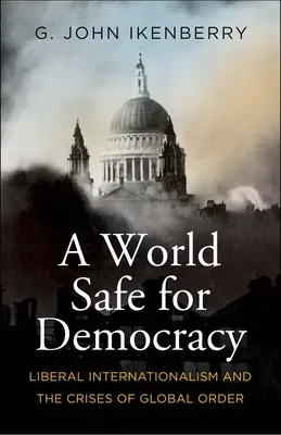 Un monde sûr pour la démocratie : L'internationalisme libéral et les crises de l'ordre mondial - A World Safe for Democracy: Liberal Internationalism and the Crises of Global Order