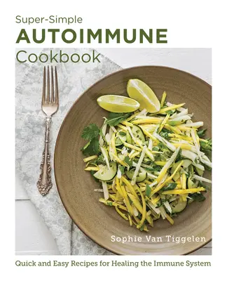 Super-Simple Autoimmune Cookbook : Recettes rapides et faciles pour guérir le système immunitaire - Super-Simple Autoimmune Cookbook: Quick and Easy Recipes for Healing the Immune System