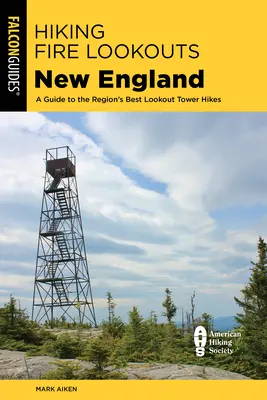 Hiking Fire Lookouts New England : Un guide des meilleures randonnées dans les tours de guet de la région - Hiking Fire Lookouts New England: A Guide to the Region's Best Lookout Tower Hikes