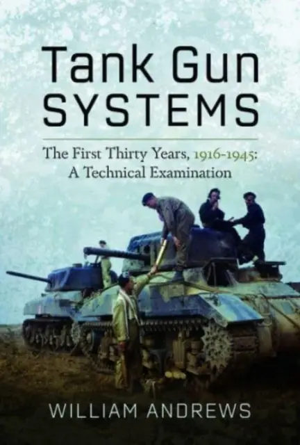 Systèmes d'armes des chars d'assaut : Les trente premières années, 1916-1945 : Un examen technique - Tank Gun Systems: The First Thirty Years, 1916-1945: A Technical Examination