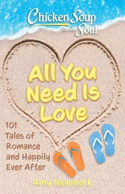 Soupe de poulet pour l'âme : Tout ce dont vous avez besoin, c'est de l'amour : 101 histoires de romance et de bonheur éternel - Chicken Soup for the Soul: All You Need Is Love: 101 Tales of Romance and Happily Ever After