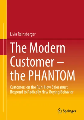 Le client moderne - Le fantôme : les clients en fuite : comment la vente doit répondre à un comportement d'achat radicalement nouveau - The Modern Customer - The Phantom: Customers on the Run: How Sales Must Respond to Radically New Buying Behavior
