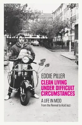 Vivre proprement dans des circonstances difficiles : Une vie en Mod - Du Revival à l'Acid Jazz - Clean Living Under Difficult Circumstances: A Life in Mod - From the Revival to Acid Jazz