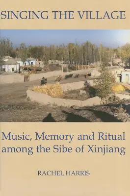 Chanter le village : Musique, mémoire et rituel chez les Sibe du Xinjiang CD inclus - Singing the Village: Music, Memory and Ritual Among the Sibe of Xinjiang Includes CD