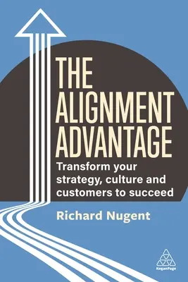 L'avantage de l'alignement : Transformer votre stratégie, votre culture et vos clients pour réussir - The Alignment Advantage: Transform Your Strategy, Culture and Customers to Succeed