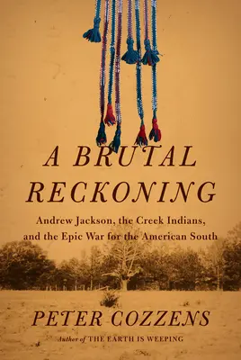 Un bilan brutal : Andrew Jackson, les Indiens Creek et la guerre épique pour le Sud américain - A Brutal Reckoning: Andrew Jackson, the Creek Indians, and the Epic War for the American South