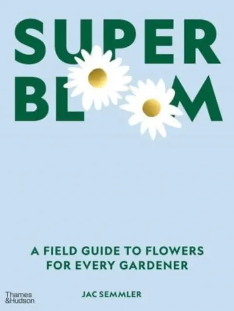 Super Bloom - Un guide des fleurs pour tous les jardiniers - Super Bloom - A Field Guide to Flowers for Every Gardener