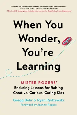 Quand on s'interroge, on apprend : Les leçons durables de Mister Rogers pour élever des enfants créatifs, curieux et bienveillants - When You Wonder, You're Learning: Mister Rogers' Enduring Lessons for Raising Creative, Curious, Caring Kids